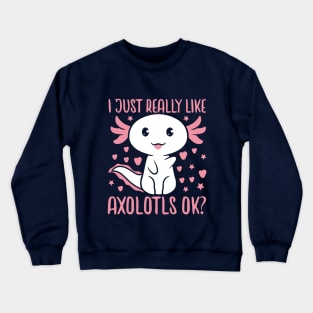 I Just Really Like Axolotls Ok Crewneck Sweatshirt